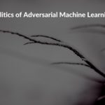 Research summary: Politics of Adversarial Machine Learning